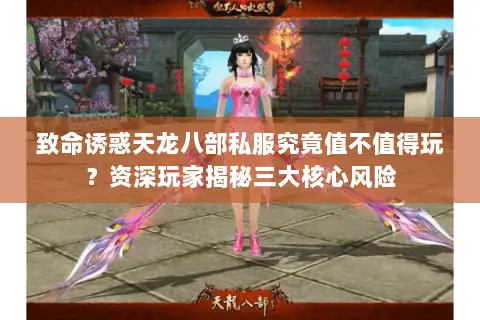 致命诱惑天龙八部私服究竟值不值得玩？资深玩家揭秘三大核心风险