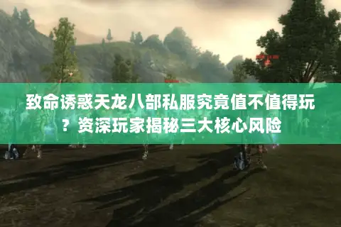 致命诱惑天龙八部私服究竟值不值得玩？资深玩家揭秘三大核心风险