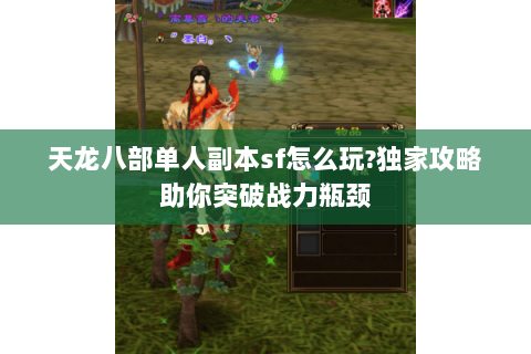 天龙八部单人副本sf怎么玩?独家攻略助你突破战力瓶颈