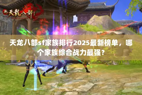天龙八部sf家族排行2025最新榜单，哪个家族综合战力最强？