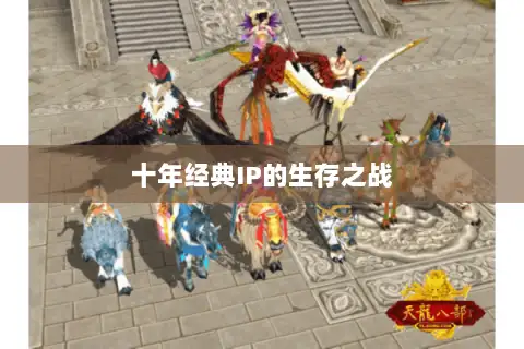 十年经典IP的生存之战 十年经典IP的生存之战