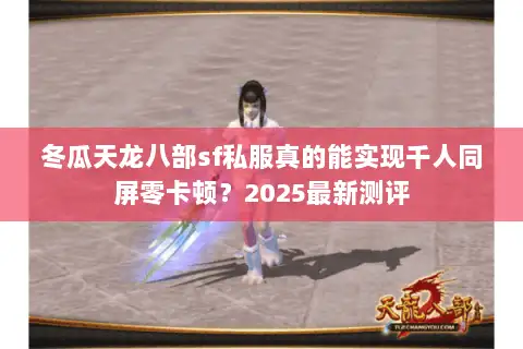 冬瓜天龙八部sf私服真的能实现千人同屏零卡顿?2025最新测评 冬瓜天龙八部sf私服真的能实现千人同屏零卡顿?2025最新测评