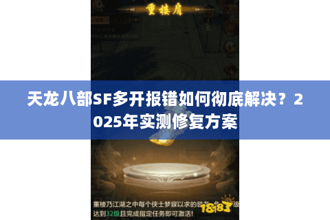 天龙八部SF多开报错如何彻底解决？2025年实测修复方案