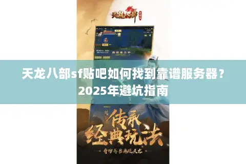 天龙八部sf贴吧如何找到靠谱服务器?2025年避坑指南 天龙八部sf贴吧如何找到靠谱服务器?2025年避坑指南