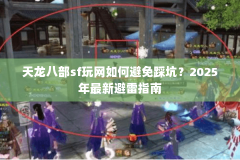 天龙八部sf玩网如何避免踩坑?2025年最新避雷指南 天龙八部sf玩网如何避免踩坑?2025年最新避雷指南