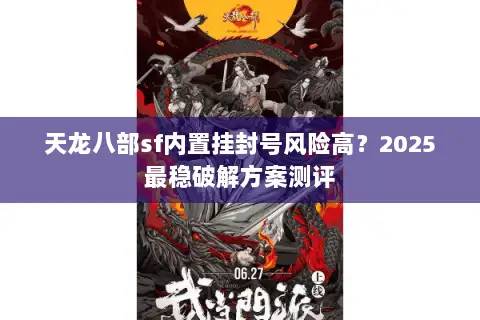 天龙八部sf内置挂封号风险高?2025最稳破解方案测评 天龙八部sf内置挂封号风险高?2025最稳破解方案测评