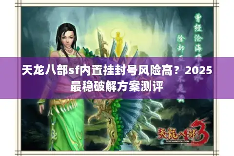 天龙八部sf内置挂封号风险高?2025最稳破解方案测评 天龙八部sf内置挂封号风险高?2025最稳破解方案测评