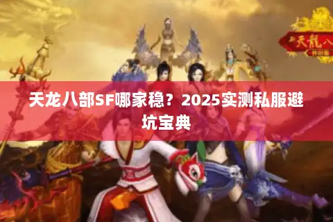 天龙八部SF哪家稳?2025实测私服避坑宝典 天龙八部SF哪家稳?2025实测私服避坑宝典