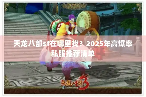 天龙八部sf在哪里找?2025年高爆率私服推荐清单 天龙八部sf在哪里找?2025年高爆率私服推荐清单