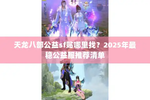 天龙八部公益sf贴哪里找?2025年最稳公益服推荐清单 天龙八部公益sf贴哪里找?2025年最稳公益服推荐清单