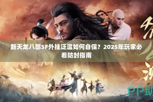 新天龙八部SF外挂泛滥如何自保？2025年玩家必看防封指南