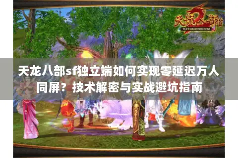 天龙八部sf独立端如何实现零延迟万人同屏？技术解密与实战避坑指南
