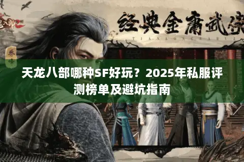 天龙八部哪种SF好玩?2025年私服评测榜单及避坑指南 天龙八部哪种SF好玩?2025年私服评测榜单及避坑指南