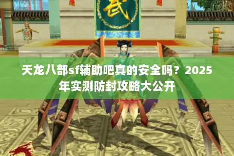天龙八部sf辅助吧真的安全吗？2025年实测防封攻略大公开