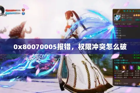 0x80070005报错,权限冲突怎么破 0x80070005报错,权限冲突怎么破