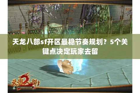 天龙八部sf开区最稳节奏规划?5个关键点决定玩家去留 天龙八部sf开区最稳节奏规划?5个关键点决定玩家去留