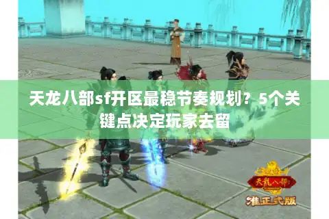 天龙八部sf开区最稳节奏规划?5个关键点决定玩家去留 天龙八部sf开区最稳节奏规划?5个关键点决定玩家去留