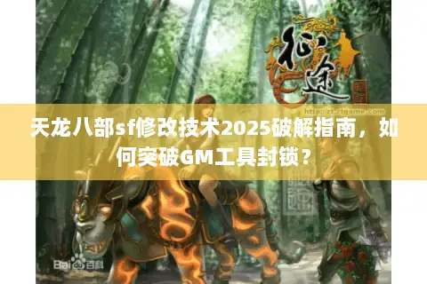 天龙八部sf修改技术2025破解指南,如何突破GM工具封锁? 天龙八部sf修改技术2025破解指南,如何突破GM工具封锁?