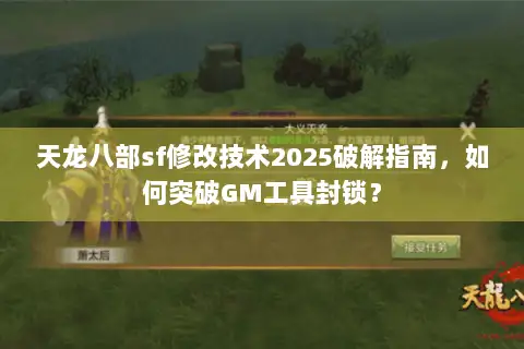 天龙八部sf修改技术2025破解指南,如何突破GM工具封锁? 天龙八部sf修改技术2025破解指南,如何突破GM工具封锁?