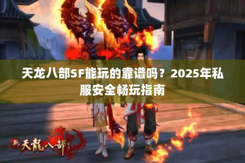 天龙八部SF能玩的靠谱吗？2025年私服安全畅玩指南