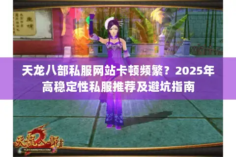 天龙八部私服网站卡顿频繁？2025年高稳定性私服推荐及避坑指南