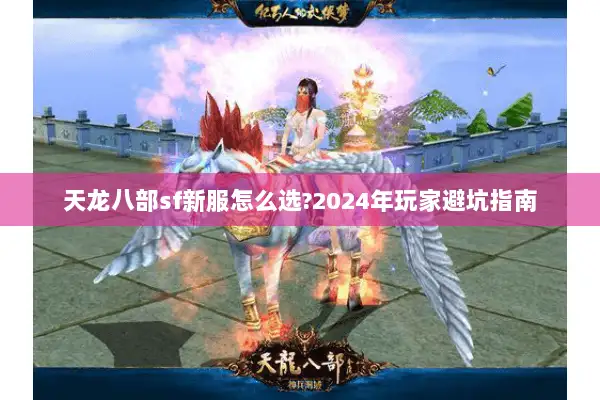 天龙八部sf新服怎么选?2024年玩家避坑指南
