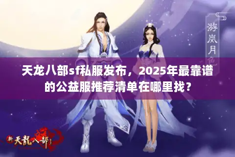 天龙八部sf私服发布，2025年最靠谱的公益服推荐清单在哪里找？