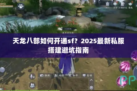 天龙八部如何开通sf?2025最新私服搭建避坑指南 天龙八部如何开通sf?2025最新私服搭建避坑指南