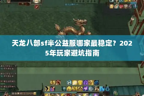 天龙八部sf半公益服哪家最稳定?2025年玩家避坑指南 天龙八部sf半公益服哪家最稳定?2025年玩家避坑指南