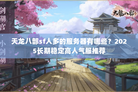 天龙八部sf人多的服务器有哪些？2025长期稳定高人气服推荐
