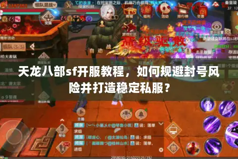 天龙八部sf开服教程，如何规避封号风险并打造稳定私服？
