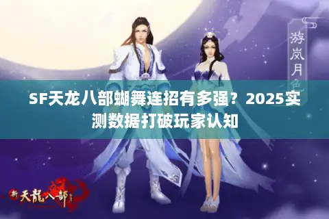SF天龙八部蝴舞连招有多强？2025实测数据打破玩家认知