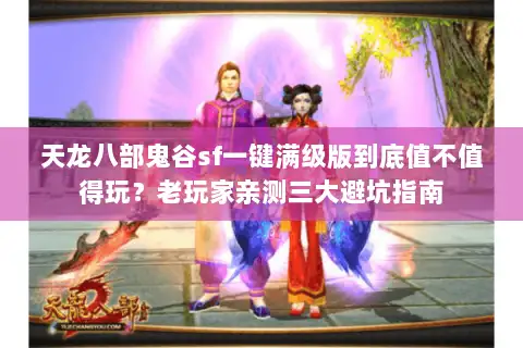 天龙八部鬼谷sf一键满级版到底值不值得玩？老玩家亲测三大避坑指南