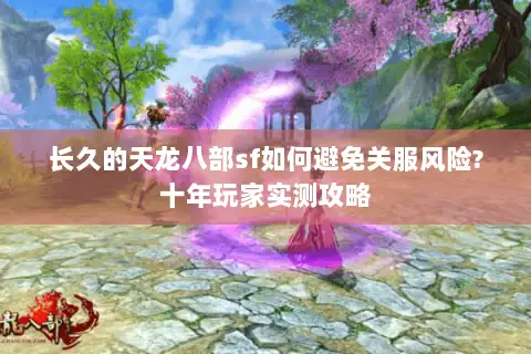 长久的天龙八部sf如何避免关服风险?十年玩家实测攻略