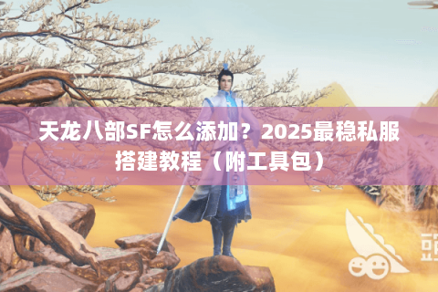 天龙八部SF怎么添加？2025最稳私服搭建教程（附工具包）