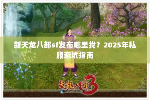 新天龙八部sf发布哪里找?2025年私服避坑指南 新天龙八部sf发布哪里找?2025年私服避坑指南
