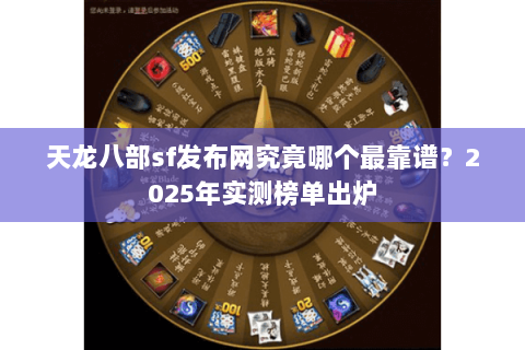 天龙八部sf发布网究竟哪个最靠谱？2025年实测榜单出炉