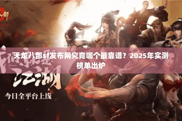 天龙八部sf发布网究竟哪个最靠谱？2025年实测榜单出炉