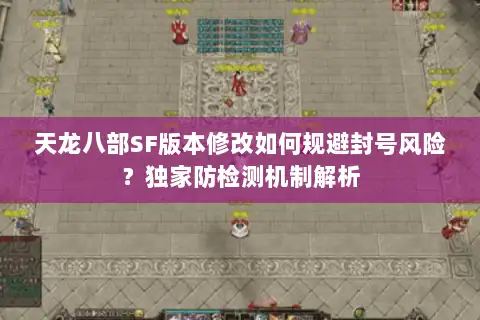 天龙八部SF版本修改如何规避封号风险？独家防检测机制解析