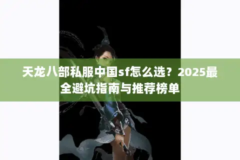 天龙八部私服中国sf怎么选？2025最全避坑指南与推荐榜单