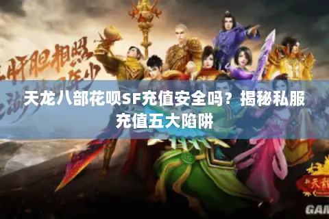 天龙八部花呗SF充值安全吗?揭秘私服充值五大陷阱 天龙八部花呗SF充值安全吗?揭秘私服充值五大陷阱