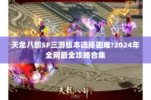 天龙八部SF三游版本选择困难?2024年全网最全攻略合集