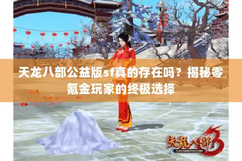 天龙八部公益版sf真的存在吗?揭秘零氪金玩家的终极选择 天龙八部公益版sf真的存在吗?揭秘零氪金玩家的终极选择