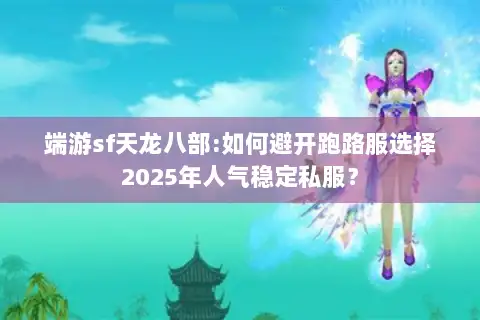 端游sf天龙八部:如何避开跑路服选择2025年人气稳定私服? 端游sf天龙八部:如何避开跑路服选择2025年人气稳定私服?