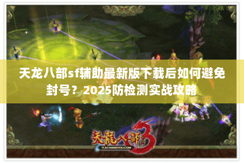 天龙八部sf辅助最新版下载后如何避免封号?2025防检测实战攻略 天龙八部sf辅助最新版下载后如何避免封号?2025防检测实战攻略