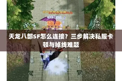 天龙八部SF怎么连接？三步解决私服卡顿与掉线难题