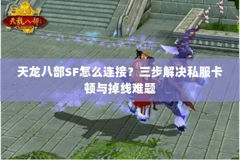 天龙八部SF怎么连接？三步解决私服卡顿与掉线难题