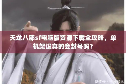 天龙八部sf电脑版资源下载全攻略，单机架设真的会封号吗？