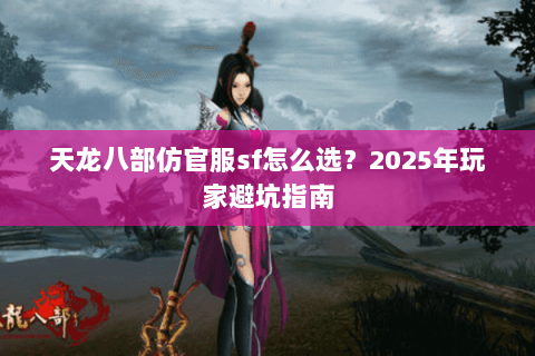 天龙八部仿官服sf怎么选？2025年玩家避坑指南