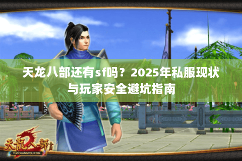 天龙八部还有sf吗？2025年私服现状与玩家安全避坑指南